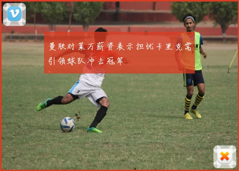 曼联对莱万薪资表示担忧卡里克需引领球队冲击冠军