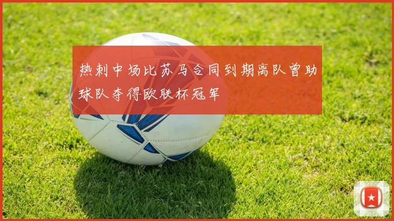 热刺中场比苏马合同到期离队曾助球队夺得欧联杯冠军