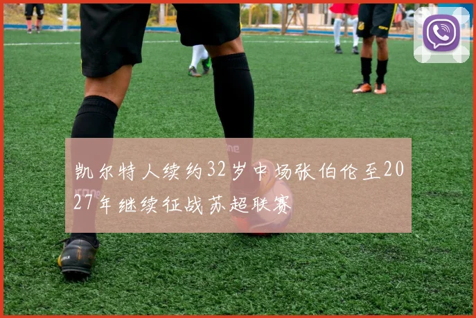 凯尔特人续约32岁中场张伯伦至2027年继续征战苏超联赛