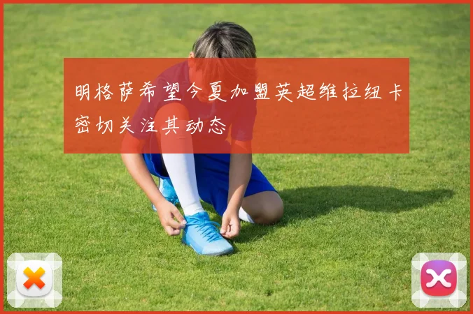 明格萨希望今夏加盟英超维拉纽卡密切关注其动态