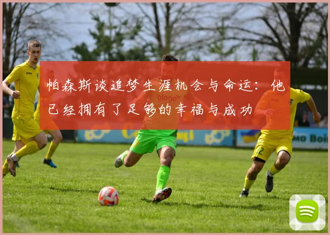 帕森斯谈追梦生涯机会与命运：他已经拥有了足够的幸福与成功