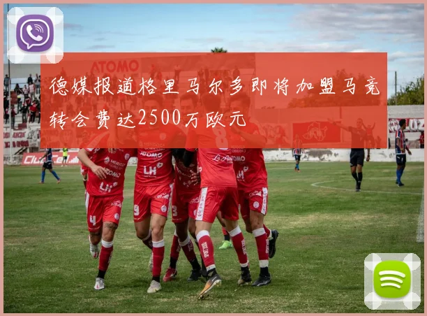 德媒报道格里马尔多即将加盟马竞转会费达2500万欧元