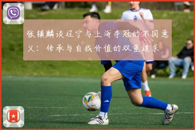 张镇麟谈辽宁与上海夺冠的不同意义：传承与自我价值的双重追求